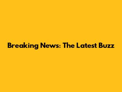 Breaking News: The Latest Buzz