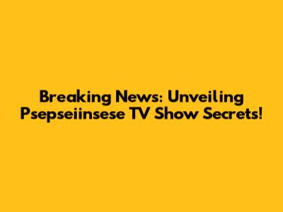 Breaking News: Unveiling Psepseiinsese TV Show Secrets!