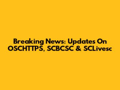 Breaking News: Updates On OSCHTTPS, SCBCSC & SCLivesc