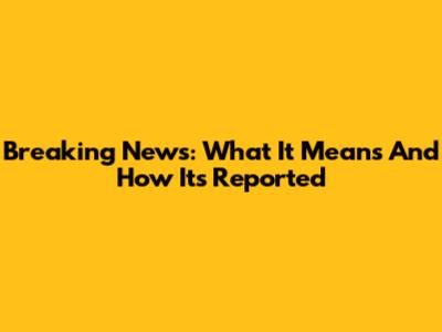 Breaking News: What It Means And How It's Reported