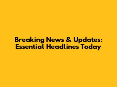 Breaking News & Updates: Essential Headlines Today