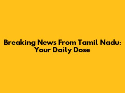 Breaking News From Tamil Nadu: Your Daily Dose