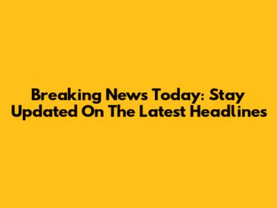 Breaking News Today: Stay Updated On The Latest Headlines