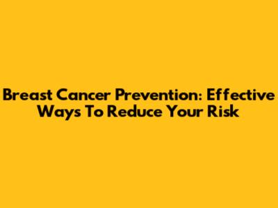 Breast Cancer Prevention: Effective Ways To Reduce Your Risk
