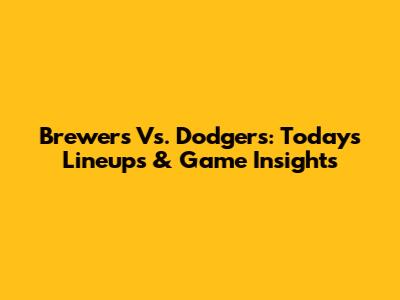Brewers Vs. Dodgers: Today's Lineups & Game Insights