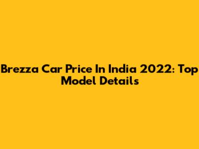 Brezza Car Price In India 2022: Top Model Details