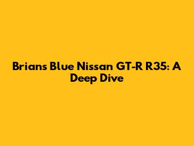 Brian's Blue Nissan GT-R R35: A Deep Dive