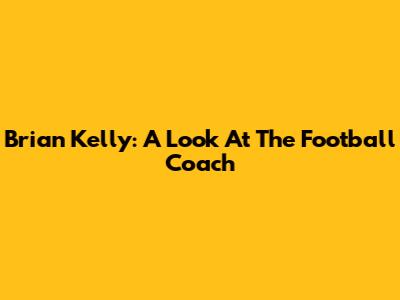 Brian Kelly: A Look At The Football Coach