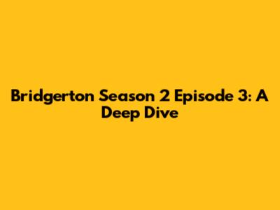 Bridgerton Season 2 Episode 3: A Deep Dive