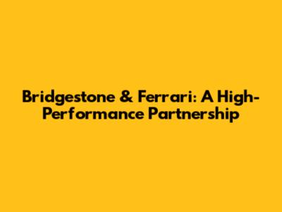 Bridgestone & Ferrari: A High-Performance Partnership