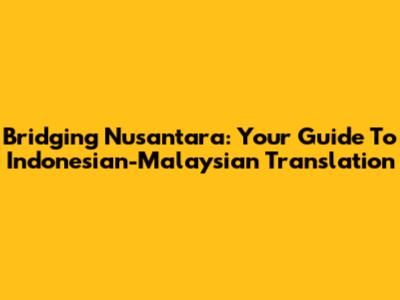 Bridging Nusantara: Your Guide To Indonesian-Malaysian Translation