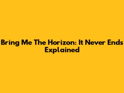 Bring Me The Horizon: It Never Ends Explained