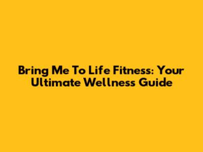 Bring Me To Life Fitness: Your Ultimate Wellness Guide