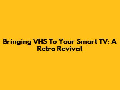 Bringing VHS To Your Smart TV: A Retro Revival