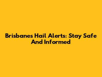 Brisbane's Hail Alerts: Stay Safe And Informed