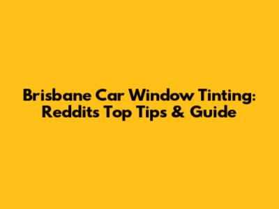 Brisbane Car Window Tinting: Reddit's Top Tips & Guide