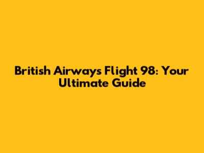 British Airways Flight 98: Your Ultimate Guide