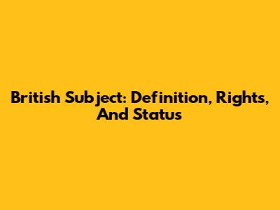 British Subject: Definition, Rights, And Status