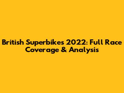 British Superbikes 2022: Full Race Coverage & Analysis