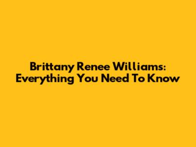 Brittany Renee Williams: Everything You Need To Know