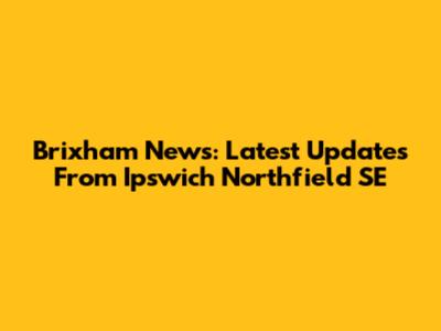 Brixham News: Latest Updates From Ipswich Northfield SE