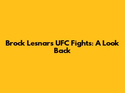 Brock Lesnar's UFC Fights: A Look Back