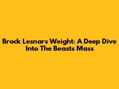 Brock Lesnar's Weight: A Deep Dive Into The Beast's Mass