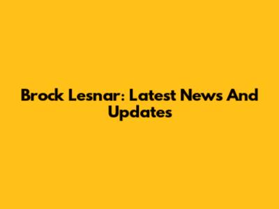 Brock Lesnar: Latest News And Updates
