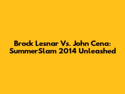 Brock Lesnar Vs. John Cena: SummerSlam 2014 Unleashed
