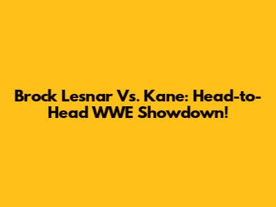 Brock Lesnar Vs. Kane: Head-to-Head WWE Showdown!