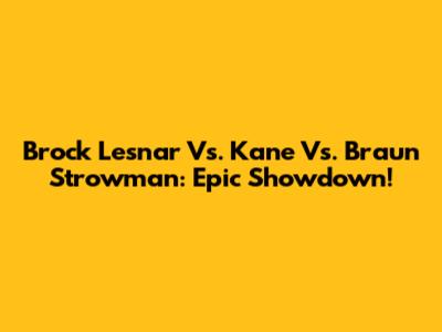 Brock Lesnar Vs. Kane Vs. Braun Strowman: Epic Showdown!