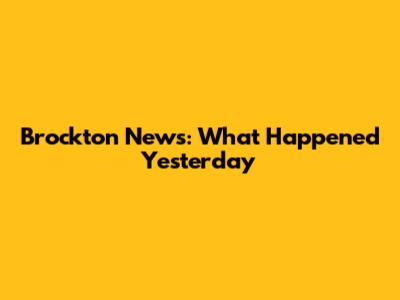 Brockton News: What Happened Yesterday