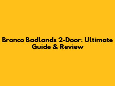 Bronco Badlands 2-Door: Ultimate Guide & Review