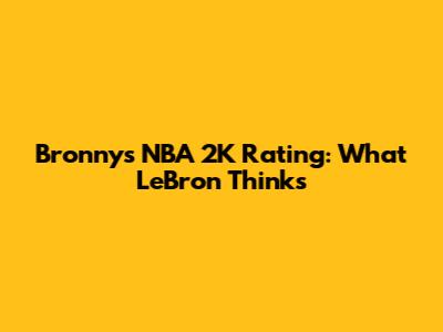 Bronny's NBA 2K Rating: What LeBron Thinks