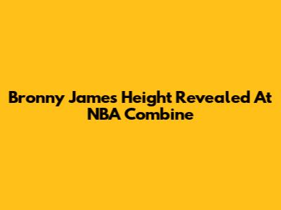 Bronny James' Height Revealed At NBA Combine