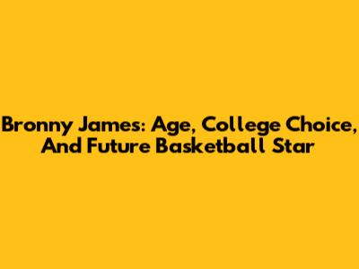 Bronny James: Age, College Choice, And Future Basketball Star