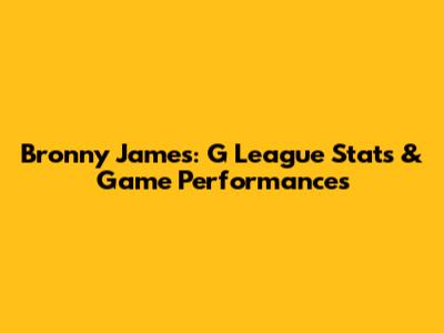Bronny James: G League Stats & Game Performances