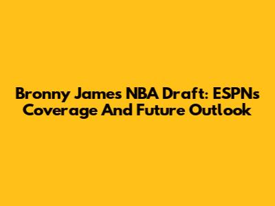 Bronny James NBA Draft: ESPN's Coverage And Future Outlook