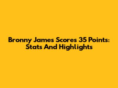 Bronny James Scores 35 Points: Stats And Highlights