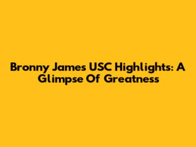 Bronny James USC Highlights: A Glimpse Of Greatness