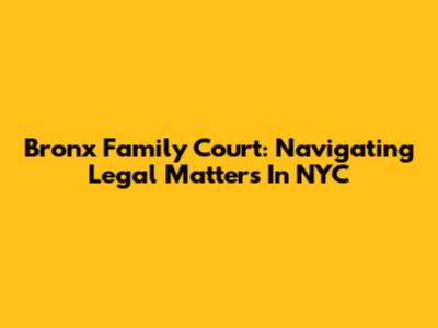 Bronx Family Court: Navigating Legal Matters In NYC