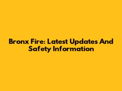 Bronx Fire: Latest Updates And Safety Information