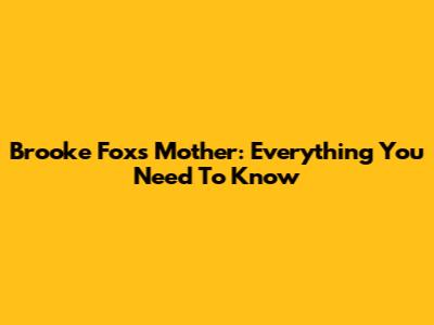 Brooke Fox's Mother: Everything You Need To Know