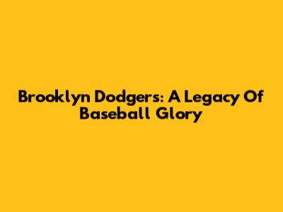 Brooklyn Dodgers: A Legacy Of Baseball Glory