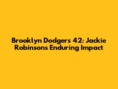 Brooklyn Dodgers 42: Jackie Robinson's Enduring Impact