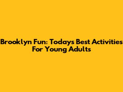 Brooklyn Fun: Today's Best Activities For Young Adults