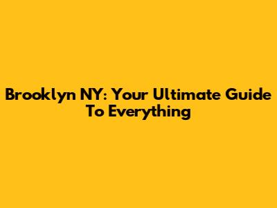 Brooklyn NY: Your Ultimate Guide To Everything