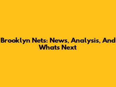 Brooklyn Nets: News, Analysis, And What's Next