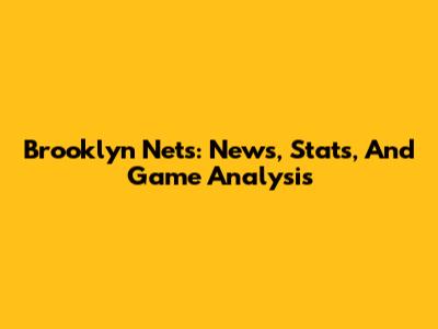 Brooklyn Nets: News, Stats, And Game Analysis
