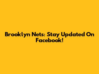 Brooklyn Nets: Stay Updated On Facebook!